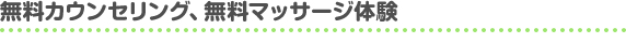 無料カウンセリング、無料マッサージ体験